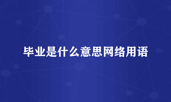 毕业是什么意思网络用语