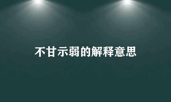 不甘示弱的解释意思