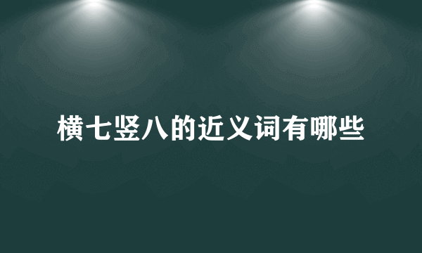 横七竖八的近义词有哪些