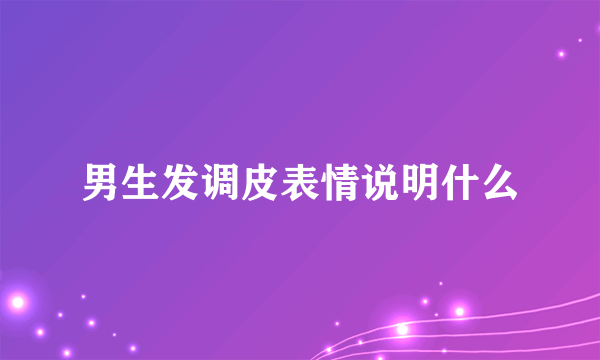 男生发调皮表情说明什么