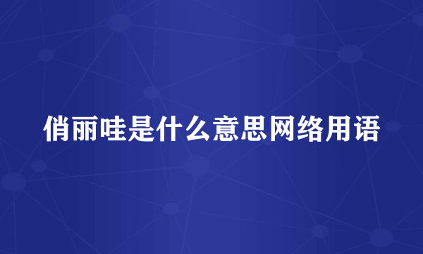 俏丽哇是什么意思网络用语