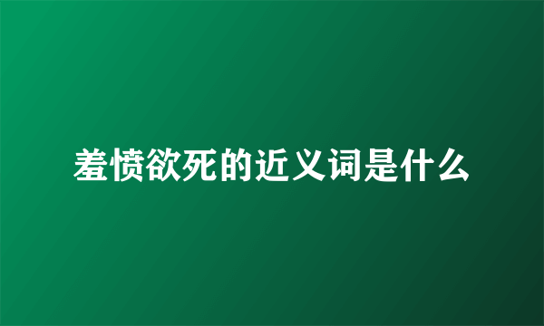 羞愤欲死的近义词是什么