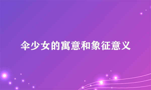 伞少女的寓意和象征意义