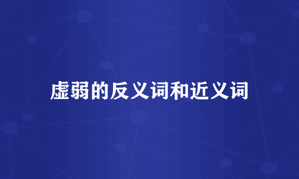 虚弱的反义词和近义词