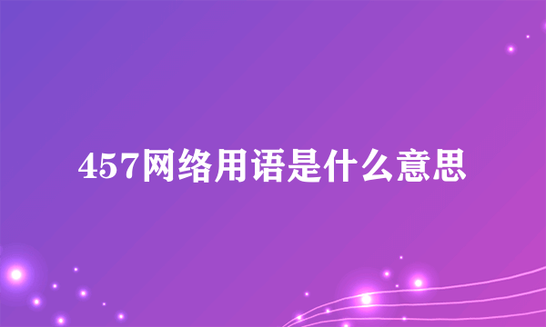 457网络用语是什么意思