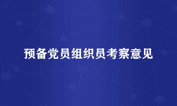 预备党员组织员考察意见
