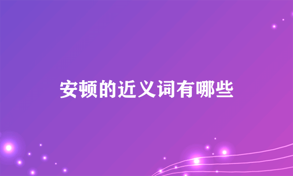 安顿的近义词有哪些