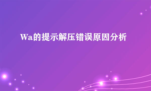 Wa的提示解压错误原因分析