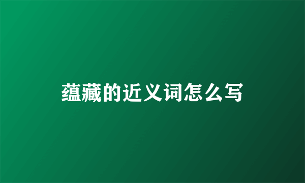 蕴藏的近义词怎么写
