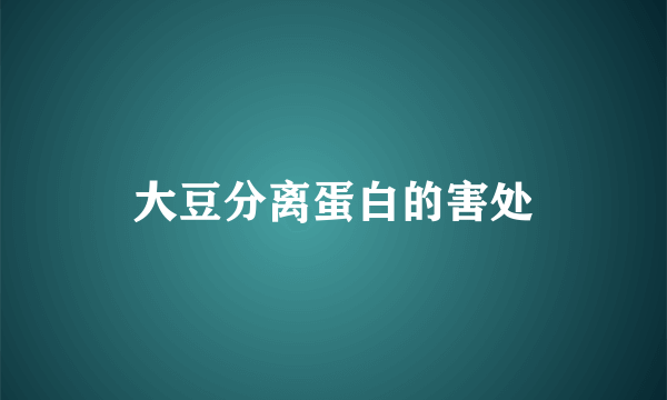 大豆分离蛋白的害处