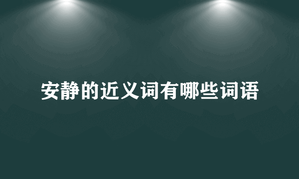 安静的近义词有哪些词语