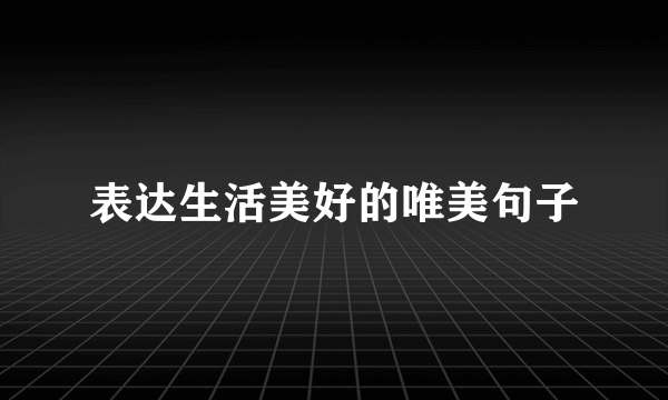 表达生活美好的唯美句子