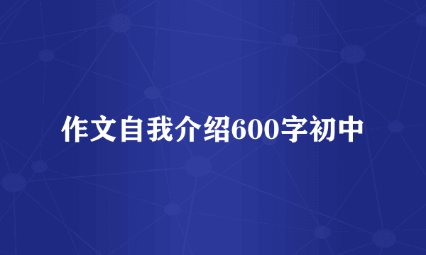作文自我介绍600字初中
