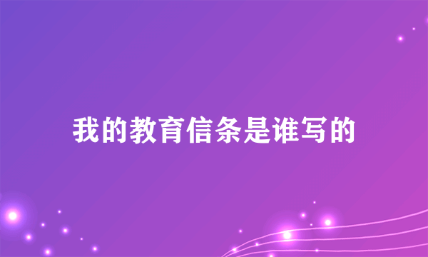 我的教育信条是谁写的