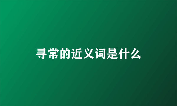 寻常的近义词是什么