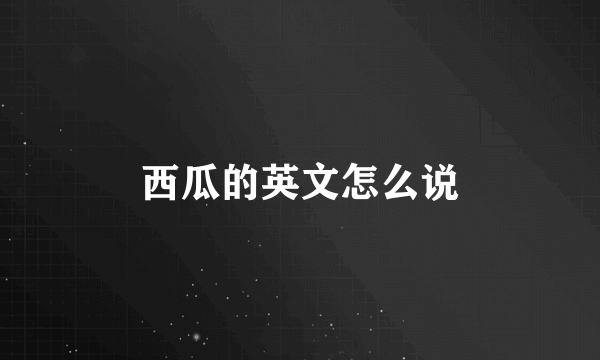 西瓜的英文怎么说