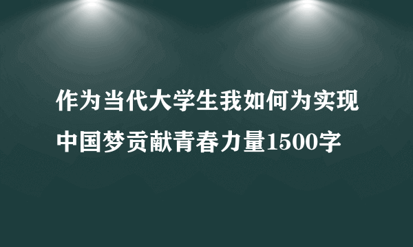 作为当代大学生我如何为实现中国梦贡献青春力量1500字