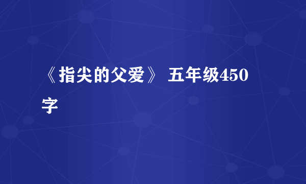 《指尖的父爱》 五年级450 字