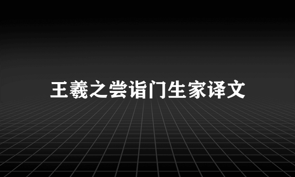 王羲之尝诣门生家译文