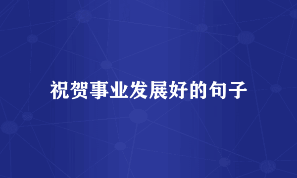 祝贺事业发展好的句子