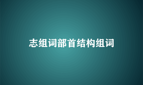 志组词部首结构组词