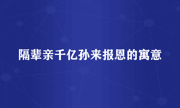 隔辈亲千亿孙来报恩的寓意