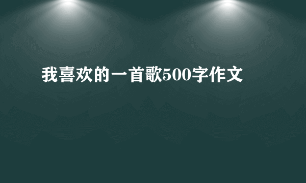 我喜欢的一首歌500字作文