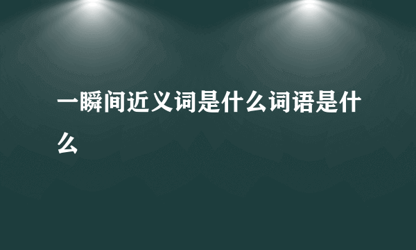 一瞬间近义词是什么词语是什么