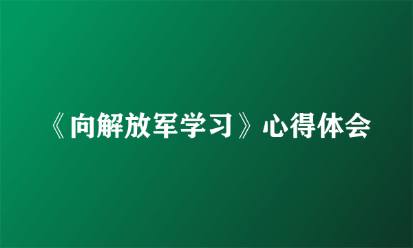 《向解放军学习》心得体会