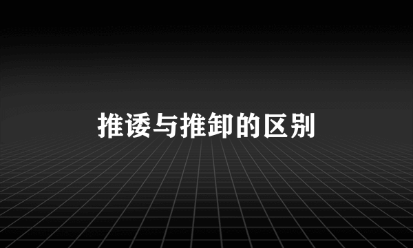 推诿与推卸的区别