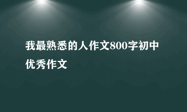 我最熟悉的人作文800字初中优秀作文