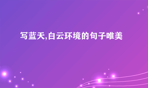 写蓝天,白云环境的句子唯美