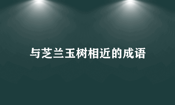 与芝兰玉树相近的成语