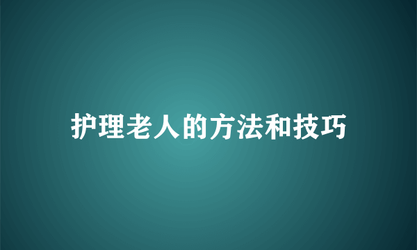 护理老人的方法和技巧