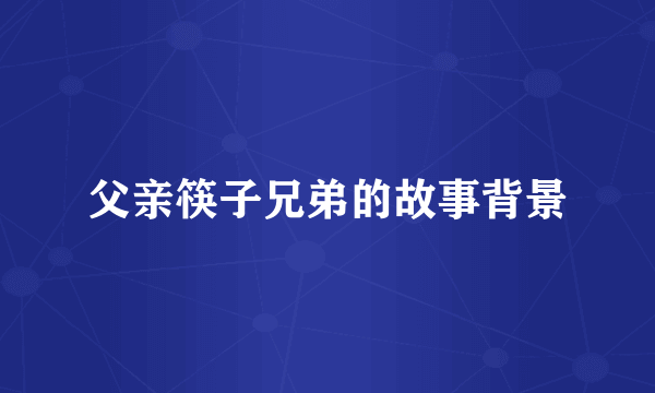 父亲筷子兄弟的故事背景