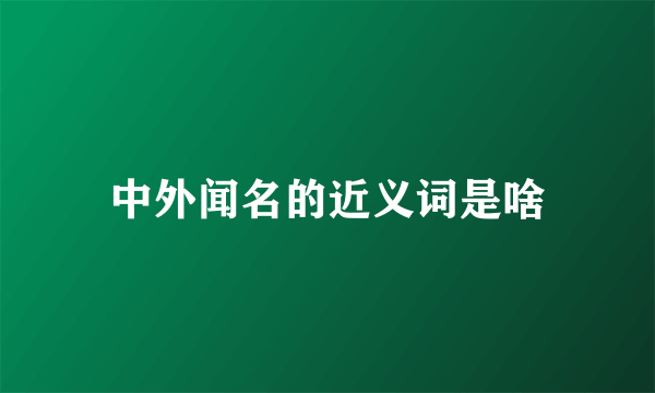 中外闻名的近义词是啥