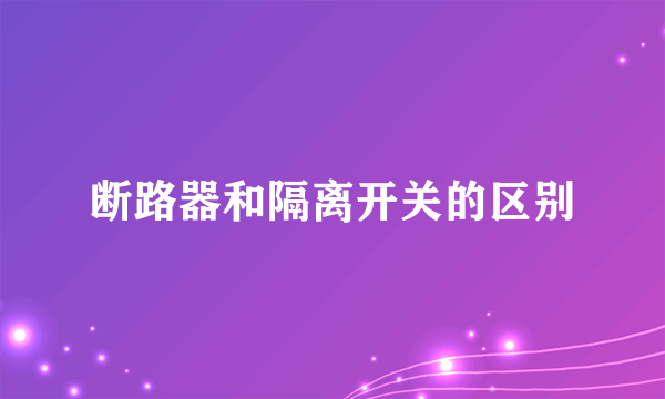 断路器和隔离开关的区别