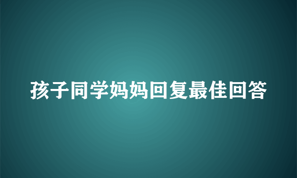 孩子同学妈妈回复最佳回答