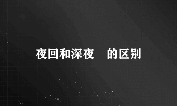 夜回和深夜廻的区别