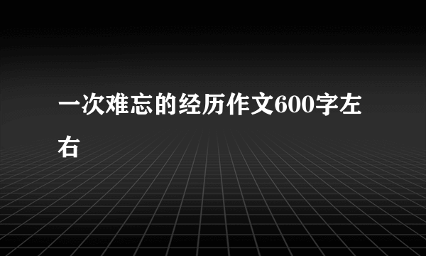 一次难忘的经历作文600字左右
