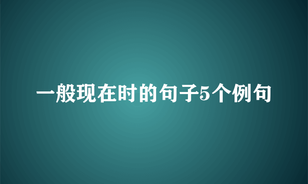 一般现在时的句子5个例句