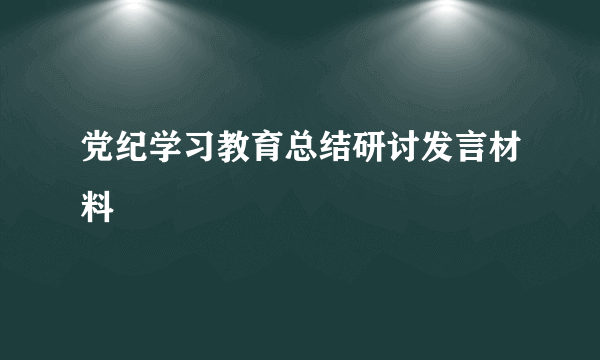 党纪学习教育总结研讨发言材料
