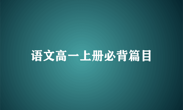 语文高一上册必背篇目
