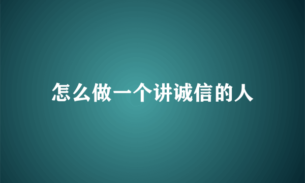 怎么做一个讲诚信的人