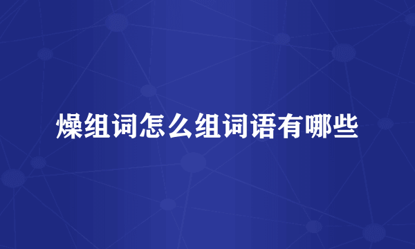 燥组词怎么组词语有哪些