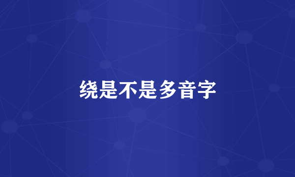 绕是不是多音字