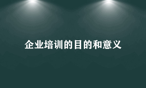 企业培训的目的和意义