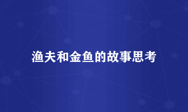 渔夫和金鱼的故事思考