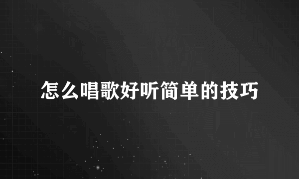 怎么唱歌好听简单的技巧
