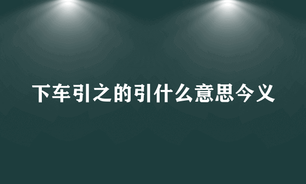 下车引之的引什么意思今义